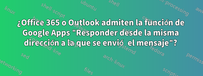 ¿Office 365 o Outlook admiten la función de Google Apps "Responder desde la misma dirección a la que se envió el mensaje"?