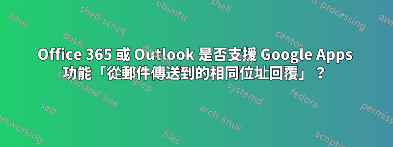 Office 365 或 Outlook 是否支援 Google Apps 功能「從郵件傳送到的相同位址回覆」？