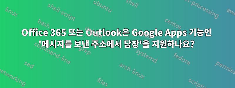 Office 365 또는 Outlook은 Google Apps 기능인 '메시지를 보낸 주소에서 답장'을 지원하나요?