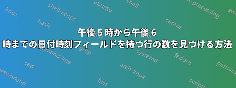 午後 5 時から午後 6 時までの日付時刻フィールドを持つ行の数を見つける方法