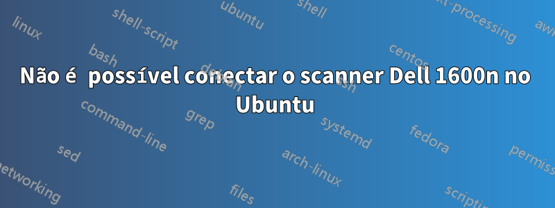 Não é possível conectar o scanner Dell 1600n no Ubuntu