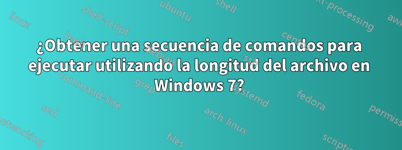 ¿Obtener una secuencia de comandos para ejecutar utilizando la longitud del archivo en Windows 7?