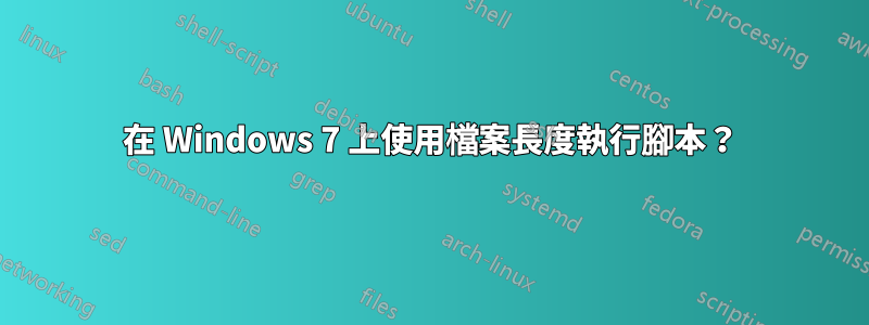 在 Windows 7 上使用檔案長度執行腳本？