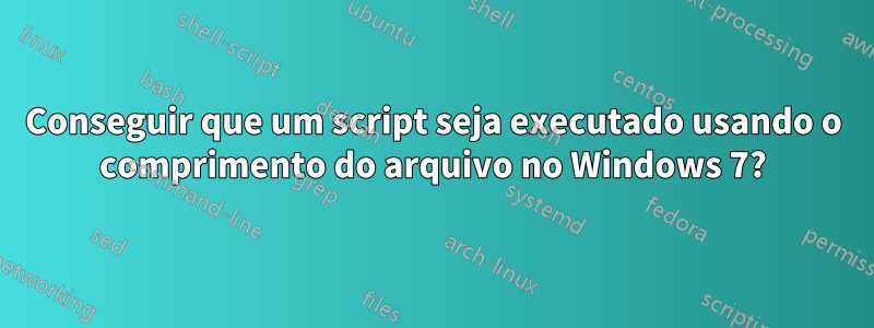 Conseguir que um script seja executado usando o comprimento do arquivo no Windows 7?