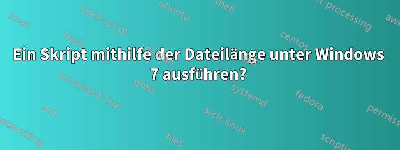 Ein Skript mithilfe der Dateilänge unter Windows 7 ausführen?