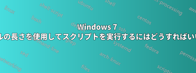 Windows 7 でファイルの長さを使用してスクリプトを実行するにはどうすればいいですか?
