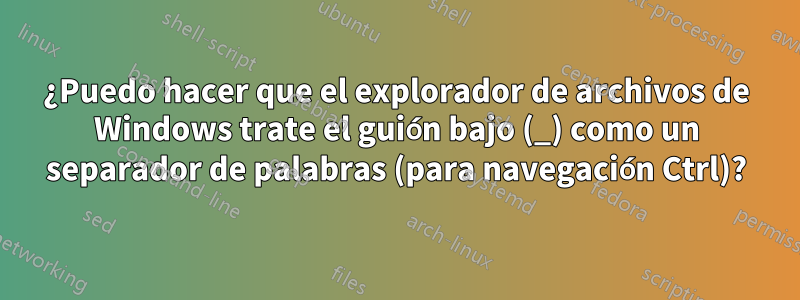 ¿Puedo hacer que el explorador de archivos de Windows trate el guión bajo (_) como un separador de palabras (para navegación Ctrl)?