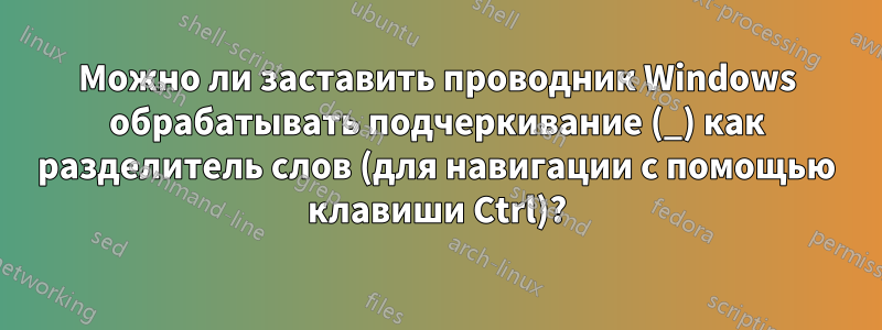 Можно ли заставить проводник Windows обрабатывать подчеркивание (_) как разделитель слов (для навигации с помощью клавиши Ctrl)?
