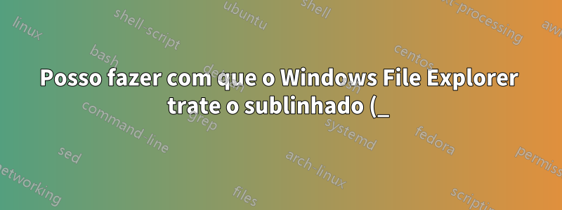 Posso fazer com que o Windows File Explorer trate o sublinhado (_) como um separador de palavras (para navegação Ctrl)?
