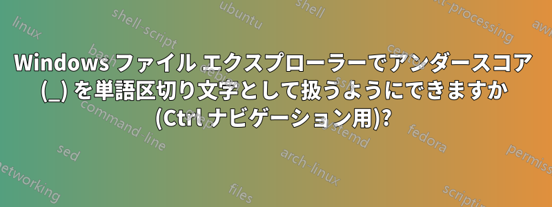 Windows ファイル エクスプローラーでアンダースコア (_) を単語区切り文字として扱うようにできますか (Ctrl ナビゲーション用)?
