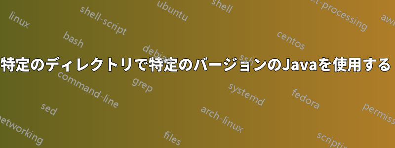 特定のディレクトリで特定のバージョンのJavaを使用する