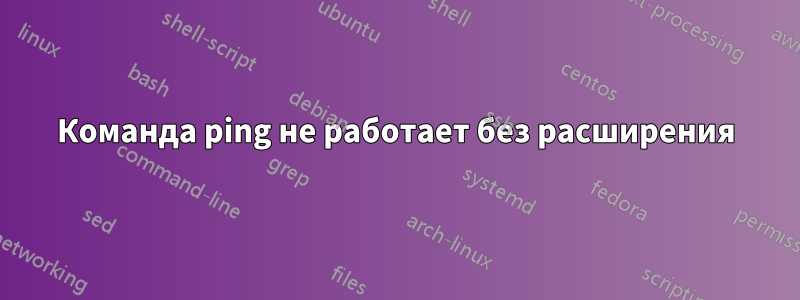 Команда ping не работает без расширения