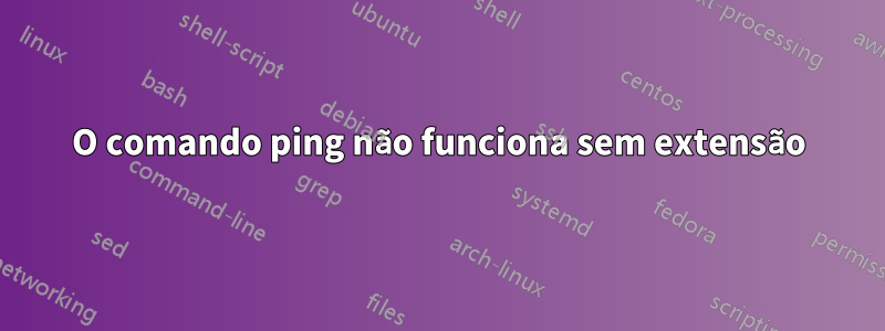 O comando ping não funciona sem extensão
