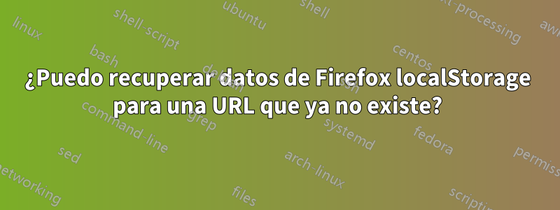 ¿Puedo recuperar datos de Firefox localStorage para una URL que ya no existe?