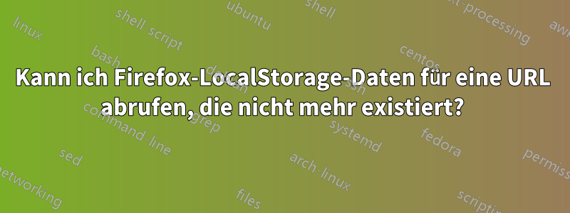 Kann ich Firefox-LocalStorage-Daten für eine URL abrufen, die nicht mehr existiert?