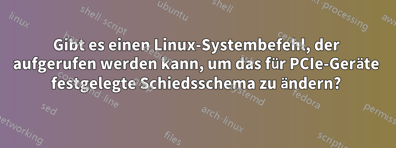 Gibt es einen Linux-Systembefehl, der aufgerufen werden kann, um das für PCIe-Geräte festgelegte Schiedsschema zu ändern?