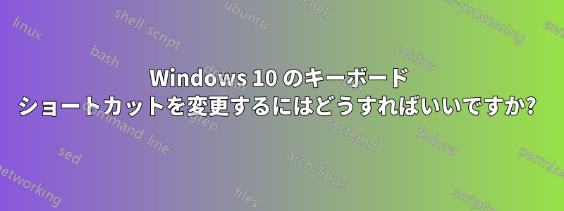 Windows 10 のキーボード ショートカットを変更するにはどうすればいいですか? 
