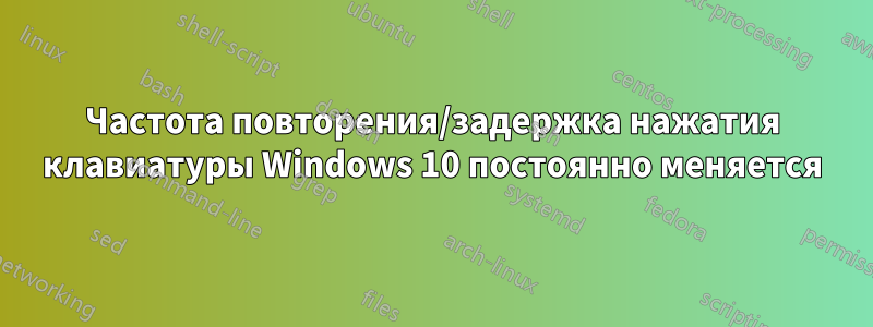 Частота повторения/задержка нажатия клавиатуры Windows 10 постоянно меняется