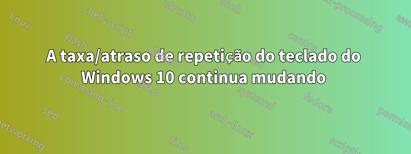 A taxa/atraso de repetição do teclado do Windows 10 continua mudando