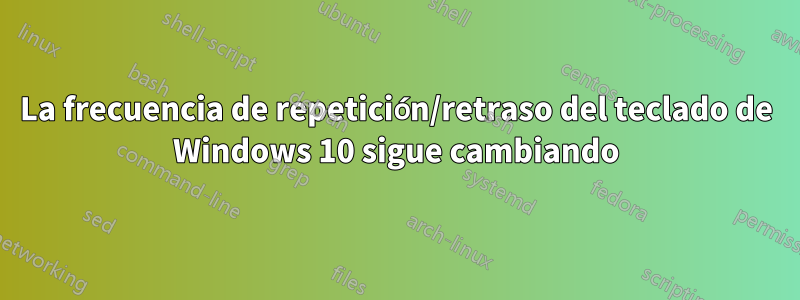 La frecuencia de repetición/retraso del teclado de Windows 10 sigue cambiando