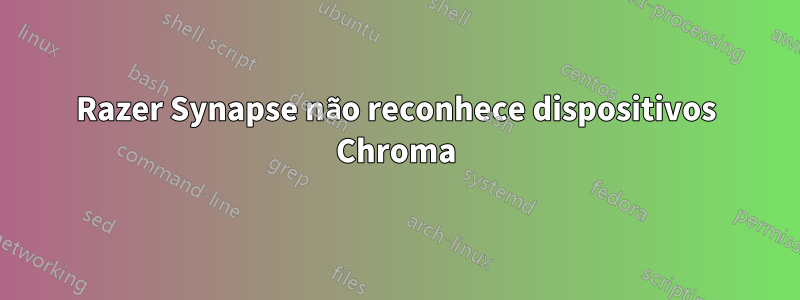 Razer Synapse não reconhece dispositivos Chroma