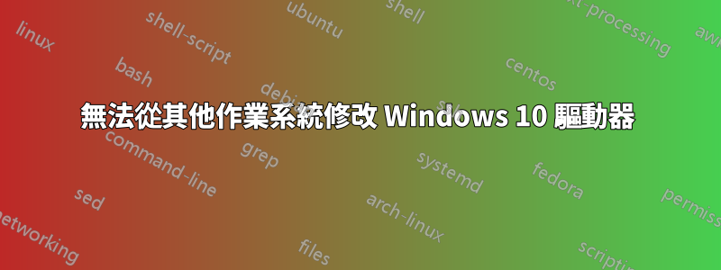 無法從其他作業系統修改 Windows 10 驅動器
