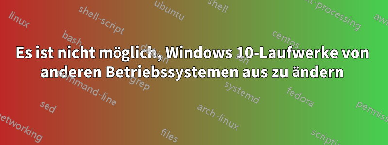 Es ist nicht möglich, Windows 10-Laufwerke von anderen Betriebssystemen aus zu ändern