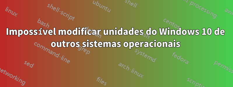 Impossível modificar unidades do Windows 10 de outros sistemas operacionais