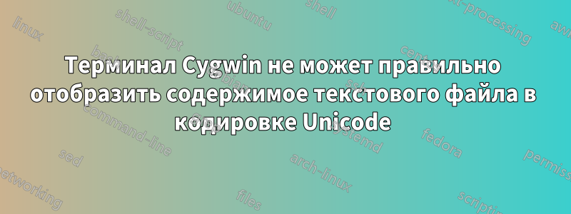 Терминал Cygwin не может правильно отобразить содержимое текстового файла в кодировке Unicode