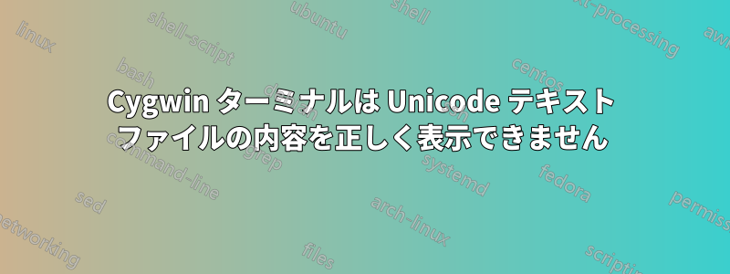 Cygwin ターミナルは Unicode テキスト ファイルの内容を正しく表示できません
