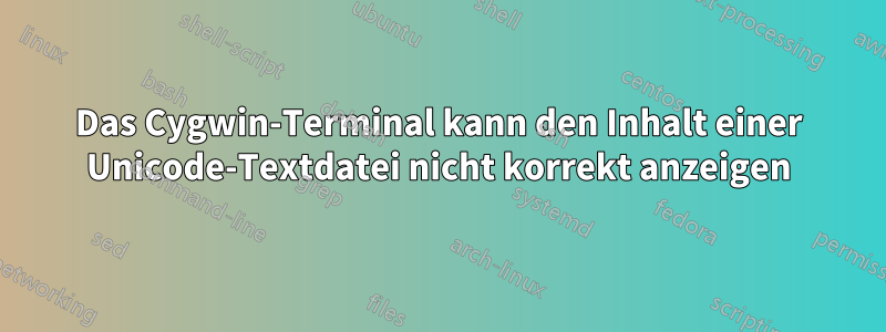Das Cygwin-Terminal kann den Inhalt einer Unicode-Textdatei nicht korrekt anzeigen