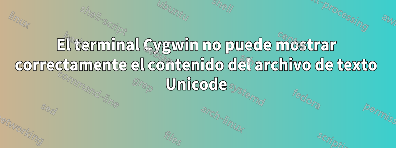 El terminal Cygwin no puede mostrar correctamente el contenido del archivo de texto Unicode