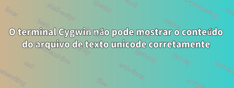 O terminal Cygwin não pode mostrar o conteúdo do arquivo de texto unicode corretamente
