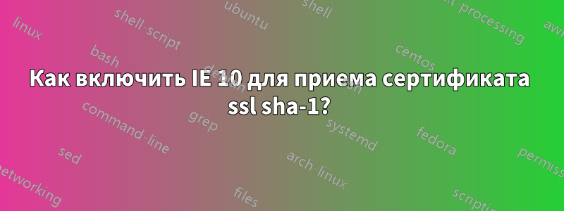 Как включить IE 10 для приема сертификата ssl sha-1?