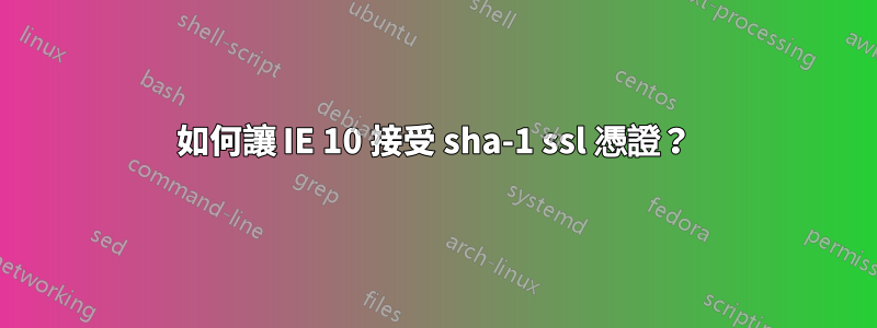 如何讓 IE 10 接受 sha-1 ssl 憑證？