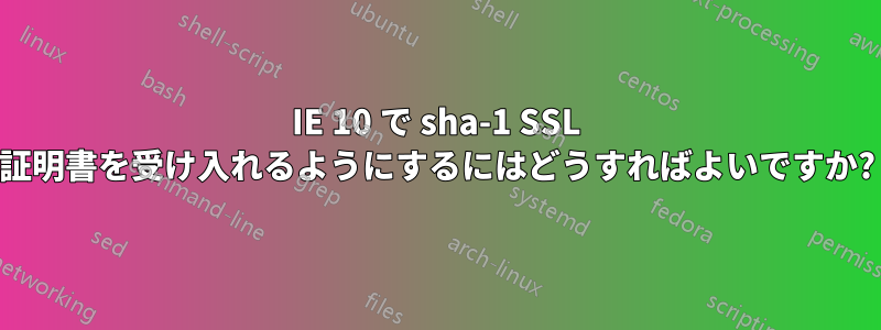 IE 10 で sha-1 SSL 証明書を受け入れるようにするにはどうすればよいですか?