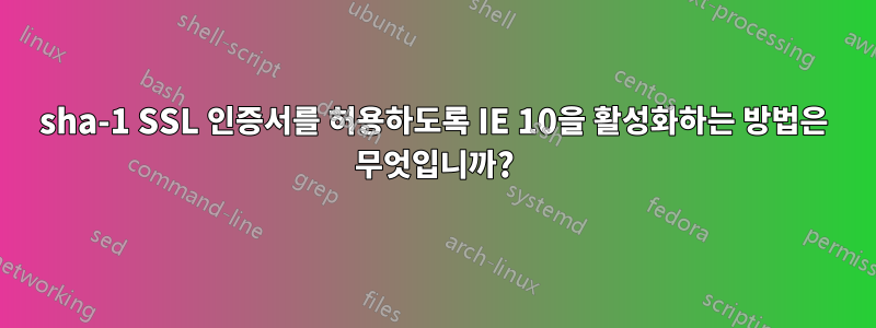 sha-1 SSL 인증서를 허용하도록 IE 10을 활성화하는 방법은 무엇입니까?