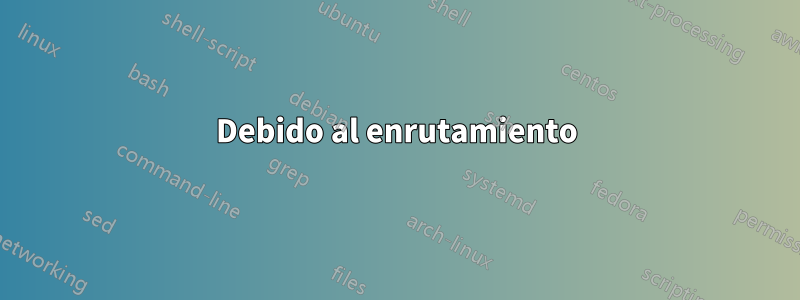 Debido al enrutamiento