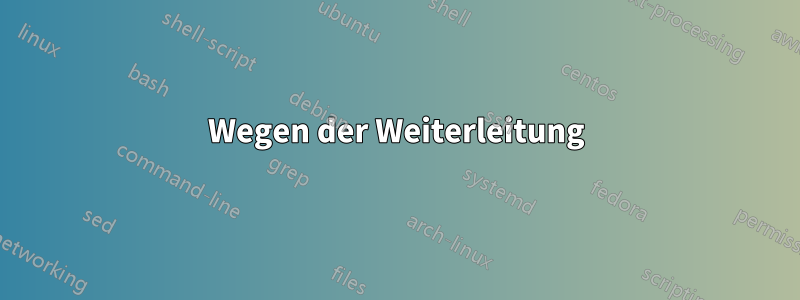 Wegen der Weiterleitung