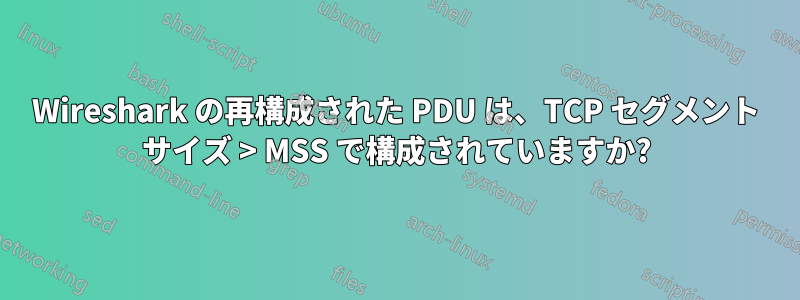 Wireshark の再構成された PDU は、TCP セグメント サイズ > MSS で構成されていますか?