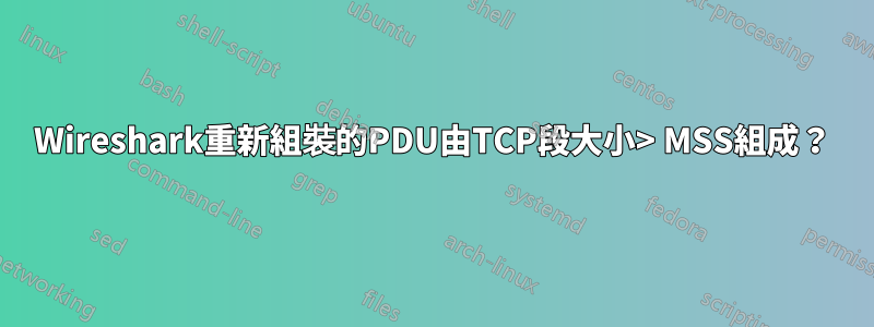 Wireshark重新組裝的PDU由TCP段大小> MSS組成？
