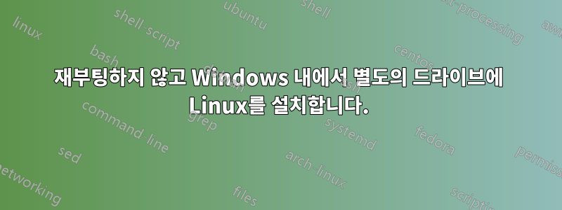 재부팅하지 않고 Windows 내에서 별도의 드라이브에 Linux를 설치합니다.