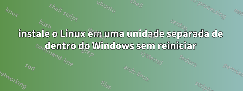 instale o Linux em uma unidade separada de dentro do Windows sem reiniciar
