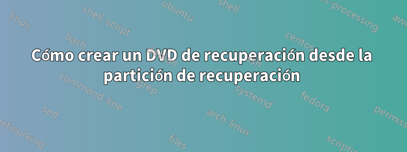 Cómo crear un DVD de recuperación desde la partición de recuperación