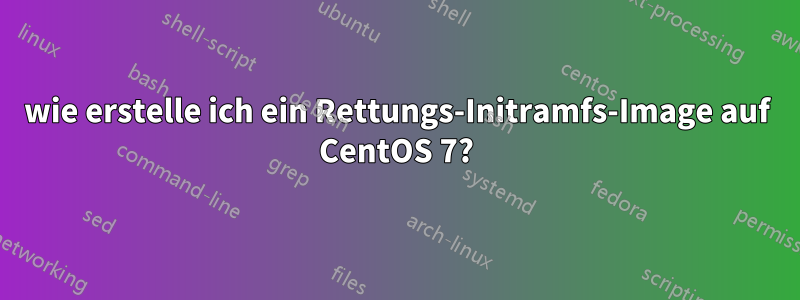 wie erstelle ich ein Rettungs-Initramfs-Image auf CentOS 7?