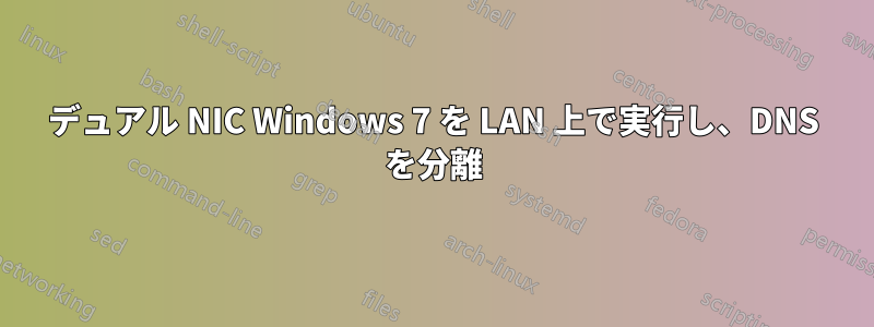 デュアル NIC Windows 7 を LAN 上で実行し、DNS を分離