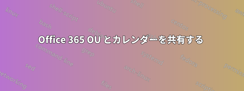Office 365 OU とカレンダーを共有する