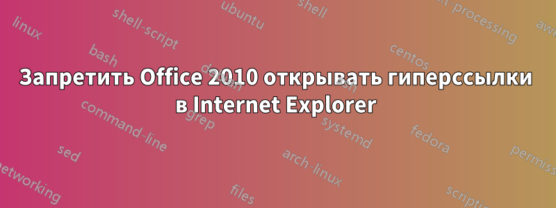 Запретить Office 2010 открывать гиперссылки в Internet Explorer