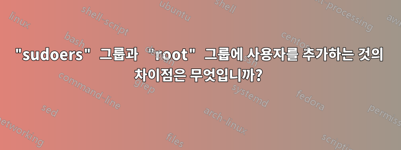 "sudoers" 그룹과 "root" 그룹에 사용자를 추가하는 것의 차이점은 무엇입니까?