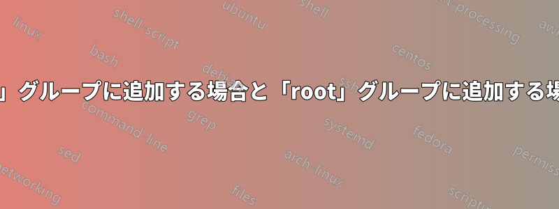 ユーザーを「sudoers」グループに追加する場合と「root」グループに追加する場合の違いは何ですか?